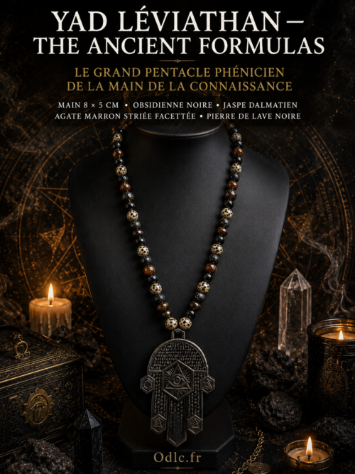 YAD LÉVIATHAN — THE ANCIENT FORMULAS
LE GRAND PENTACLE PHÉNICIEN DE LA MAIN DE LA CONNAISSANCE
MAIN 8 × 5 CM • OBSIDIENNE NOIRE • JASPE DALMATIEN • AGATE MARRON STRIÉE FACETTÉE • PIERRE DE LAVE NOIRE